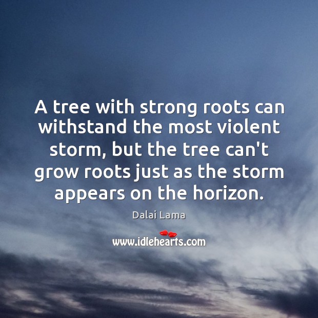 A tree with strong roots can withstand the most violent storm, but Image