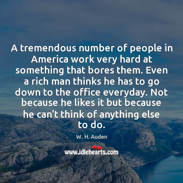 A tremendous number of people in America work very hard at something W. H. Auden Picture Quote