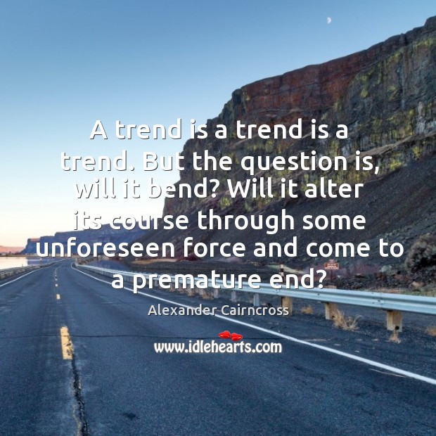 A trend is a trend is a trend. But the question is, Alexander Cairncross Picture Quote