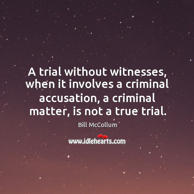 A trial without witnesses, when it involves a criminal accusation, a criminal matter, is not a true trial. Bill McCollum Picture Quote