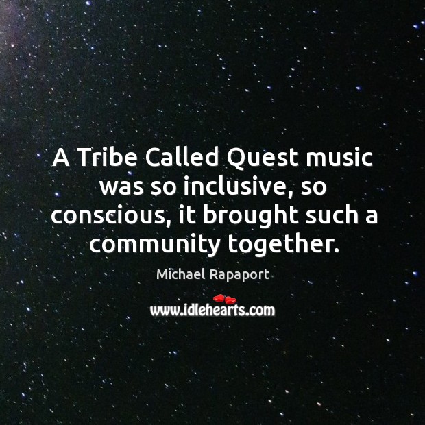A tribe called quest music was so inclusive, so conscious, it brought such a community together. Image