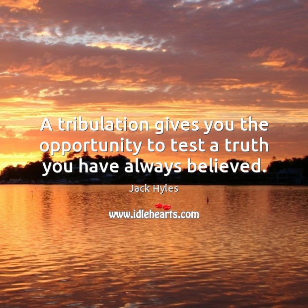 A tribulation gives you the opportunity to test a truth you have always believed. Image