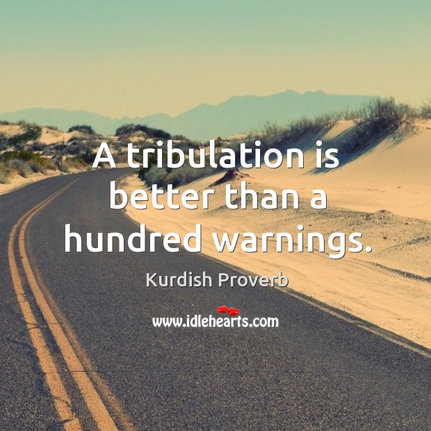 A tribulation is better than a hundred warnings. Image