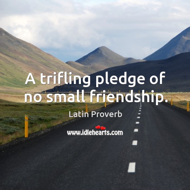 A trifling pledge of no small friendship. Image