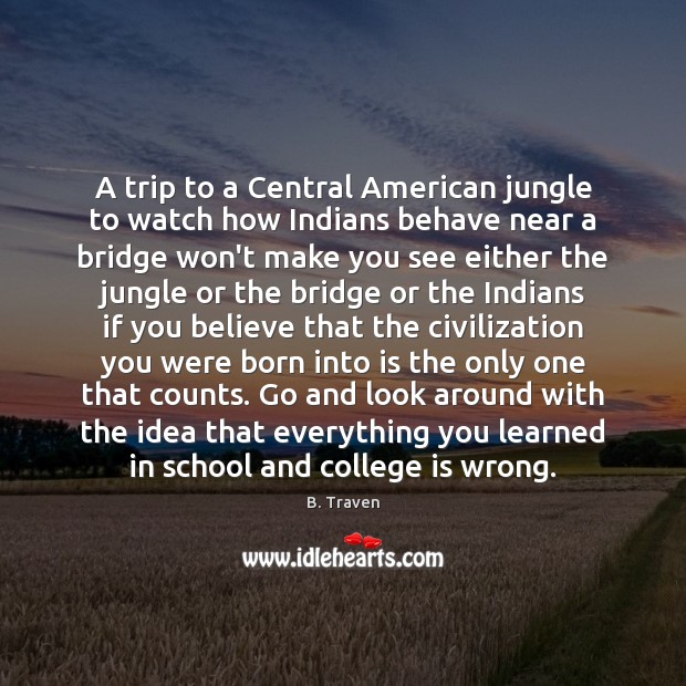 A trip to a Central American jungle to watch how Indians behave B. Traven Picture Quote