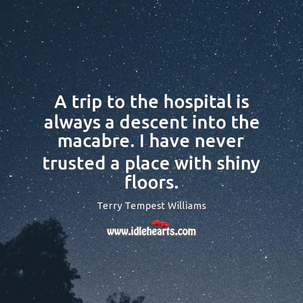 A trip to the hospital is always a descent into the macabre. Terry Tempest Williams Picture Quote