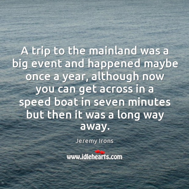 A trip to the mainland was a big event and happened maybe once a year Jeremy Irons Picture Quote