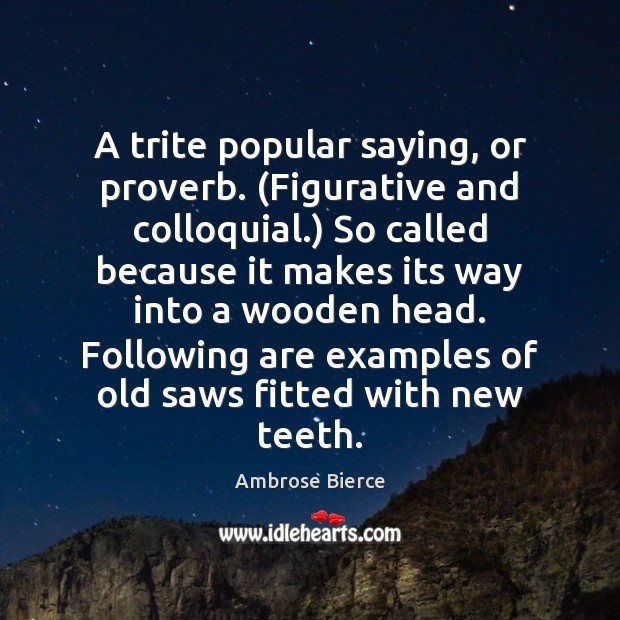 A trite popular saying, or proverb. (Figurative and colloquial.) So called because Ambrose Bierce Picture Quote