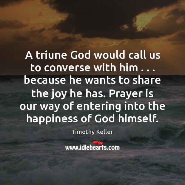 A triune God would call us to converse with him . . . because he Timothy Keller Picture Quote