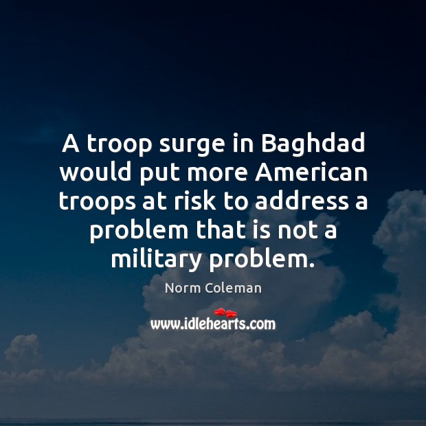 A troop surge in Baghdad would put more American troops at risk Norm Coleman Picture Quote