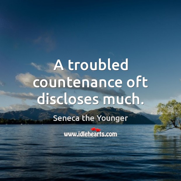 A troubled countenance oft discloses much. Seneca the Younger Picture Quote