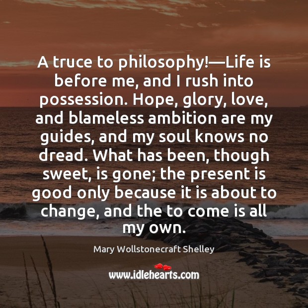 A truce to philosophy!—Life is before me, and I rush into Mary Wollstonecraft Shelley Picture Quote