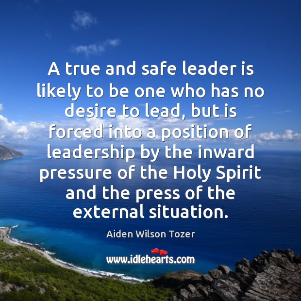A true and safe leader is likely to be one who has Aiden Wilson Tozer Picture Quote