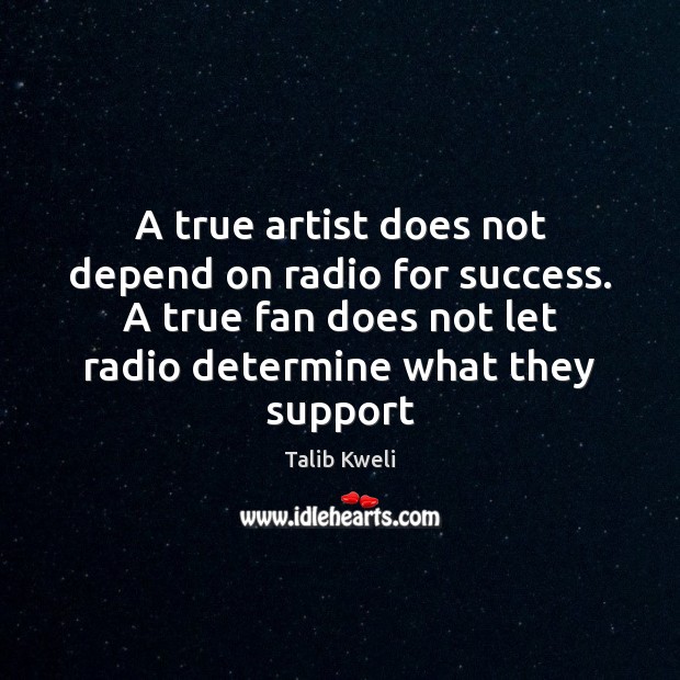 A true artist does not depend on radio for success. A true Talib Kweli Picture Quote
