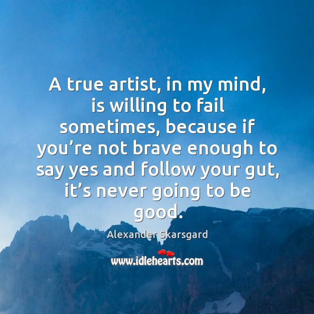 A true artist, in my mind, is willing to fail sometimes, because if you’re not brave enough Alexander Skarsgard Picture Quote