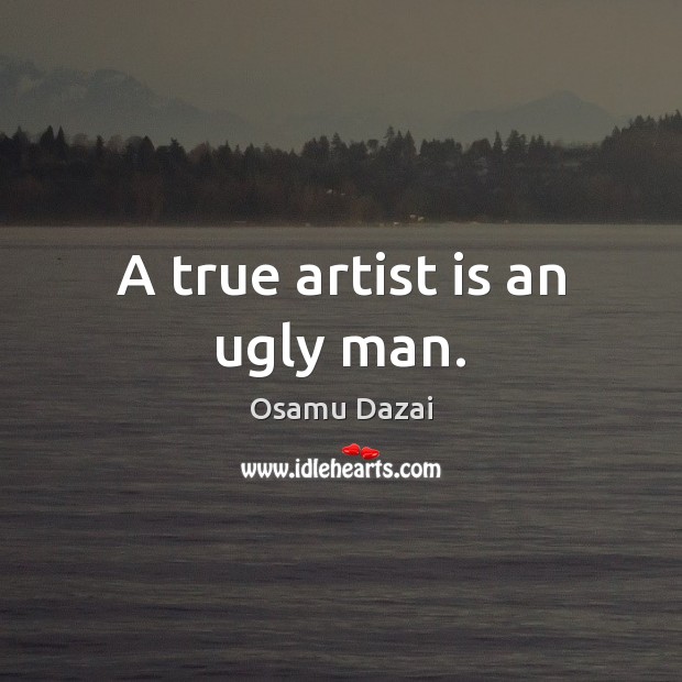 A true artist is an ugly man. Osamu Dazai Picture Quote