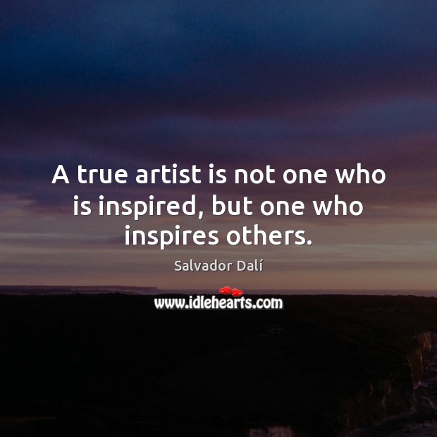 A true artist is not one who is inspired, but one who inspires others. Image