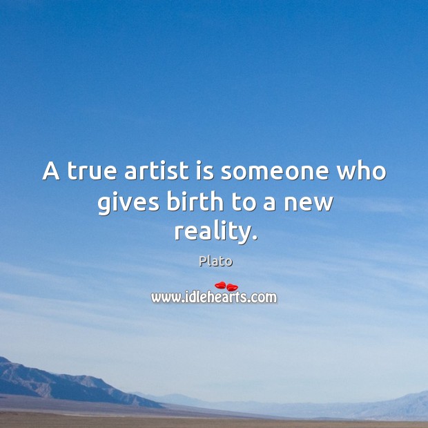 A true artist is someone who gives birth to a new reality. Image