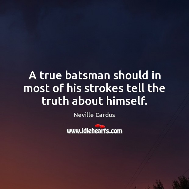 A true batsman should in most of his strokes tell the truth about himself. Neville Cardus Picture Quote