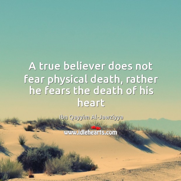 A true believer does not fear physical death, rather he fears the death of his heart Ibn Qayyim Al-Jawziyya Picture Quote