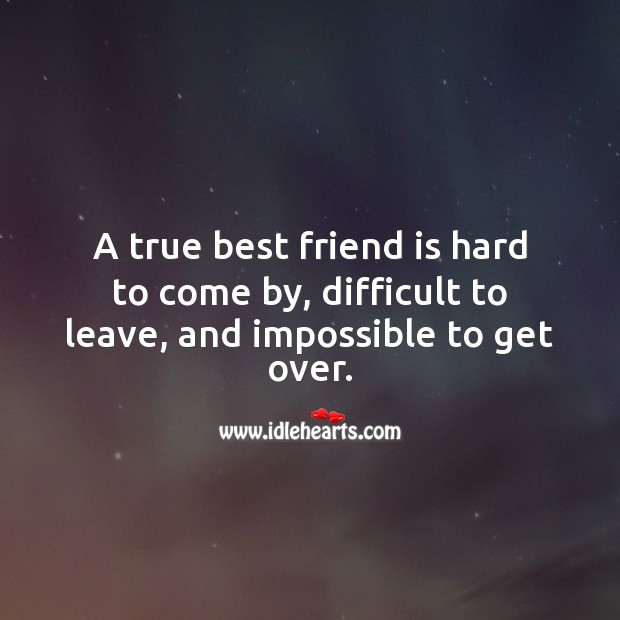 A true best friend is hard to come by, difficult to leave, and impossible to get over. True Friends Quotes Image