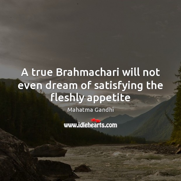 A true Brahmachari will not even dream of satisfying the fleshly appetite Mahatma Gandhi Picture Quote