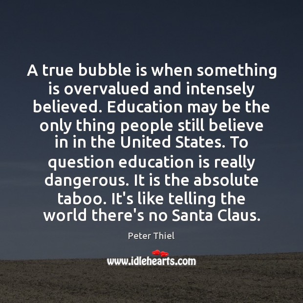 A true bubble is when something is overvalued and intensely believed. Education Peter Thiel Picture Quote