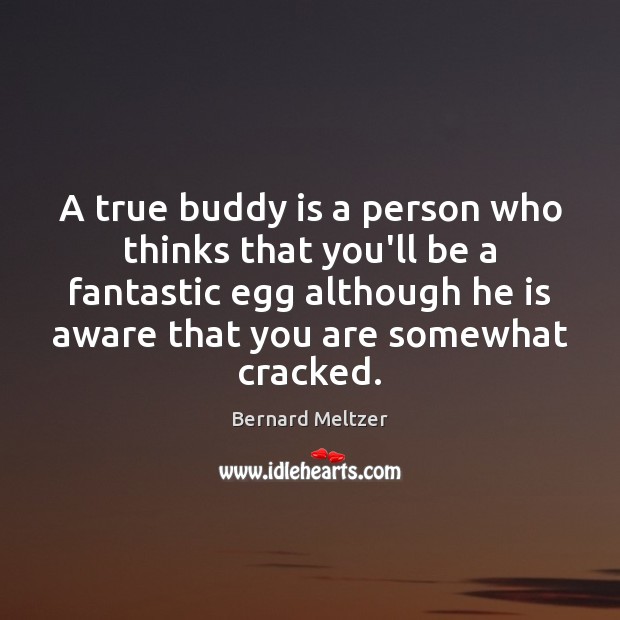 A true buddy is a person who thinks that you’ll be a Image
