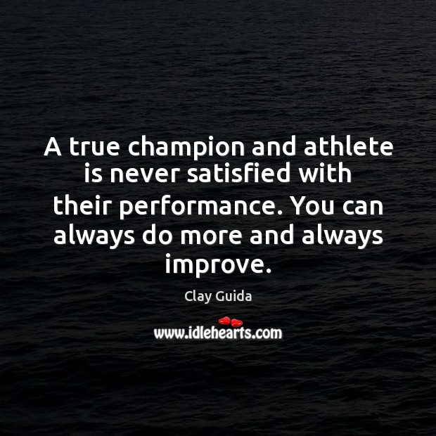 A true champion and athlete is never satisfied with their performance. You Clay Guida Picture Quote