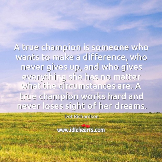 A true champion is someone who wants to make a difference, who Dot Richardson Picture Quote