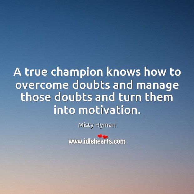 A true champion knows how to overcome doubts and manage those doubts Misty Hyman Picture Quote
