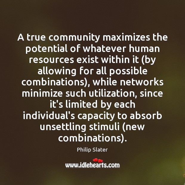 A true community maximizes the potential of whatever human resources exist within Philip Slater Picture Quote