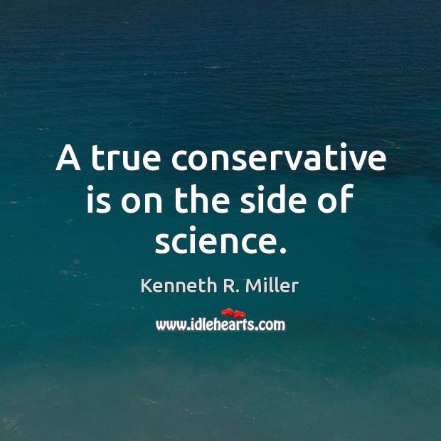A true conservative is on the side of science. Kenneth R. Miller Picture Quote