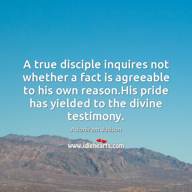 A true disciple inquires not whether a fact is agreeable to his Adoniram Judson Picture Quote