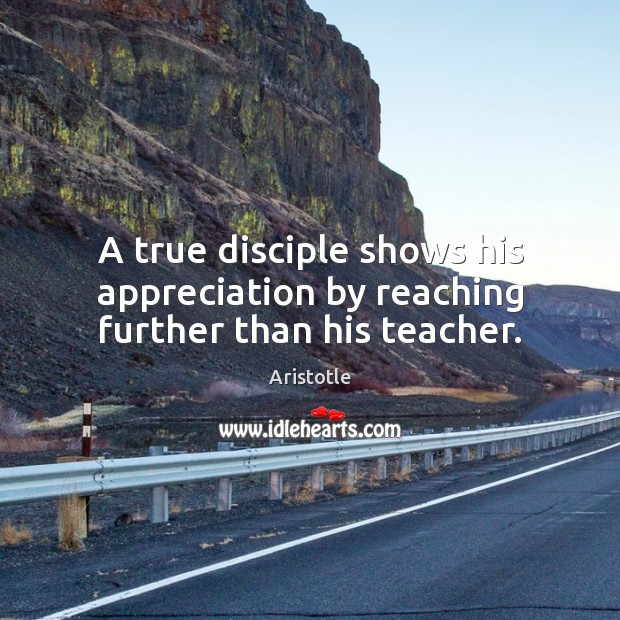 A true disciple shows his appreciation by reaching further than his teacher. Image