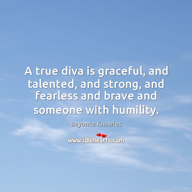 A true diva is graceful, and talented, and strong, and fearless and Beyonce Knowles Picture Quote