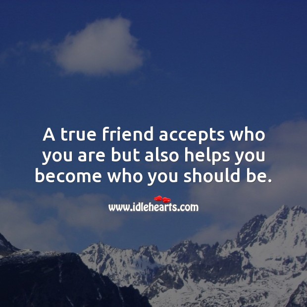 A true friend accepts who you are but also helps you become who you should be. Friendship Quotes Image