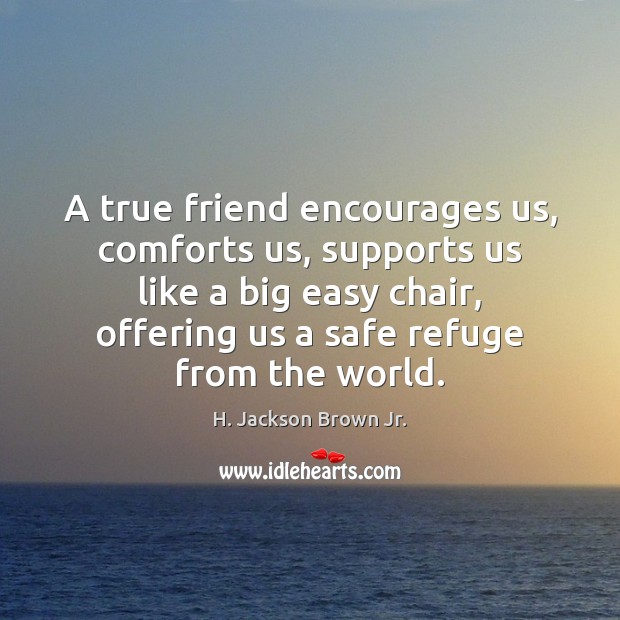 A true friend encourages us, comforts us, supports us like a big H. Jackson Brown Jr. Picture Quote