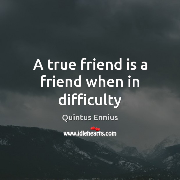 A true friend is a friend when in difficulty True Friends Quotes Image
