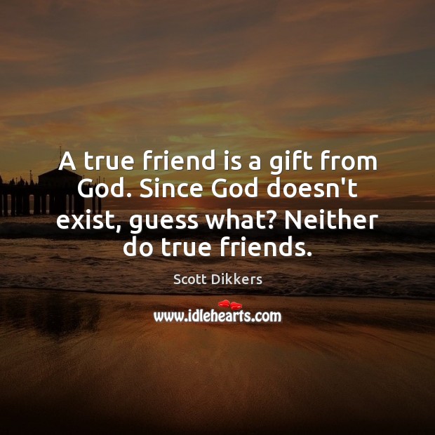 A true friend is a gift from God. Since God doesn’t exist, True Friends Quotes Image