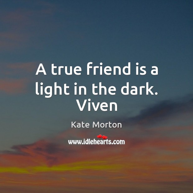 A true friend is a light in the dark. Viven Kate Morton Picture Quote