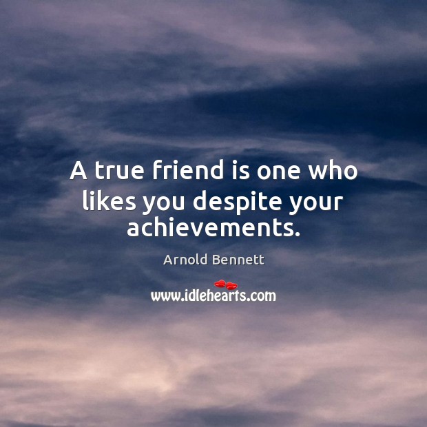 A true friend is one who likes you despite your achievements. Arnold Bennett Picture Quote