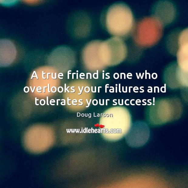 A true friend is one who overlooks your failures and tolerates your success! Friendship Quotes Image