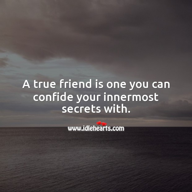 A true friend is one you can confide your innermost secrets with. 