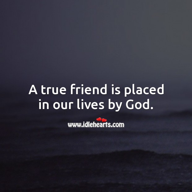 A true friend is placed in our lives by God. Friendship Quotes Image
