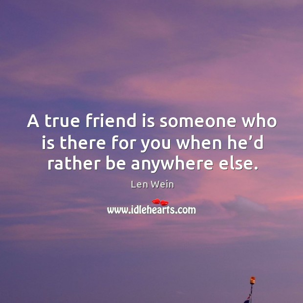 A true friend is someone who is there for you when he’d rather be anywhere else. Len Wein Picture Quote