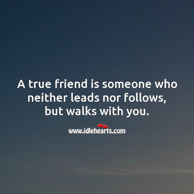 A true friend is someone who neither leads nor follows, but walks with you. Friendship Quotes Image