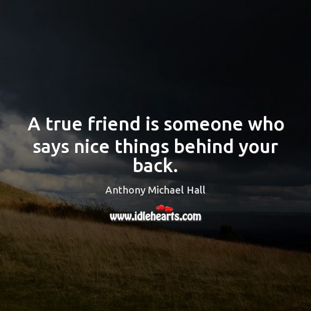 A true friend is someone who says nice things behind your back. Anthony Michael Hall Picture Quote