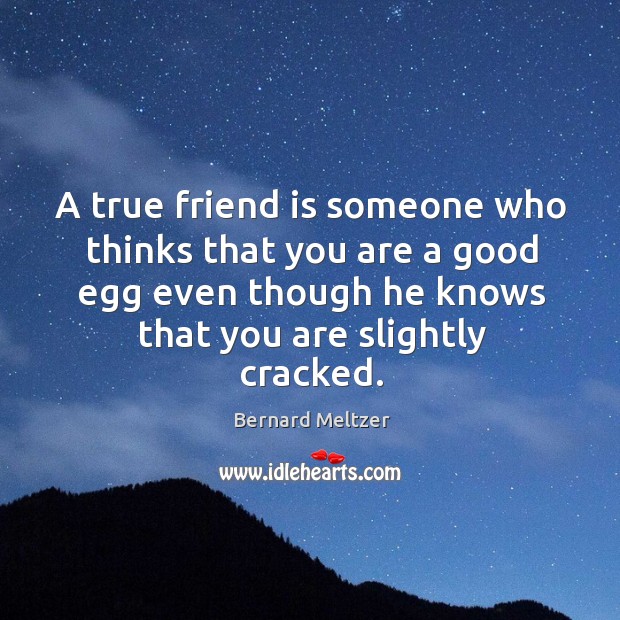A true friend is someone who thinks that you are a good egg even though he knows Bernard Meltzer Picture Quote