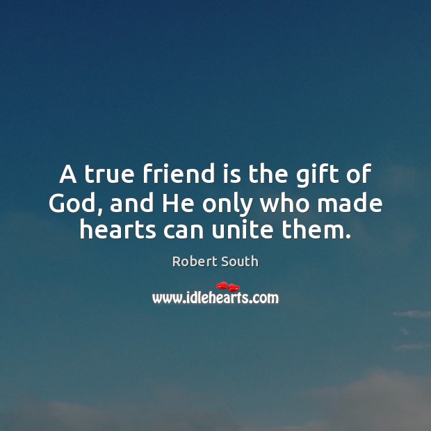 A true friend is the gift of God, and He only who made hearts can unite them. Robert South Picture Quote